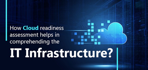 How Cloud readiness assessment helps in comprehending the IT infrastructure?