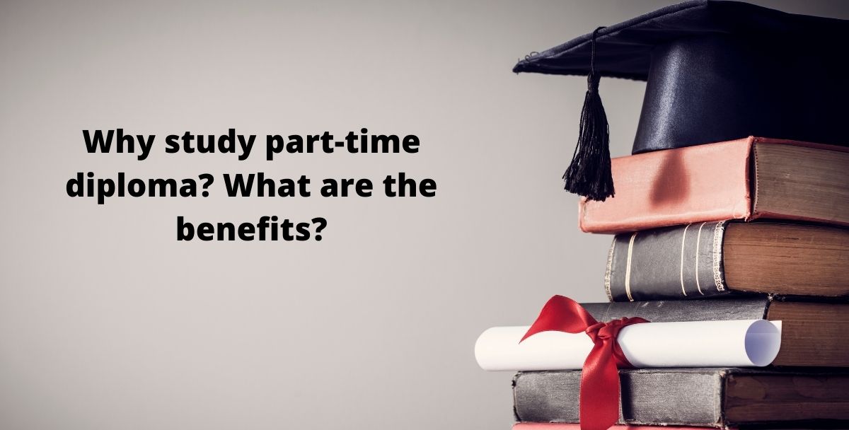 Why study part-time diploma? What are the benefits?