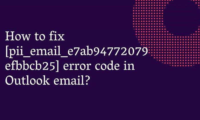 How to fix [pii_email_e7ab94772079efbbcb25] Error Code?