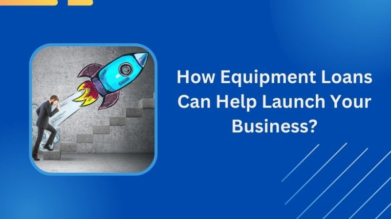 How Equipment Loans Can Help Launch Your Business?