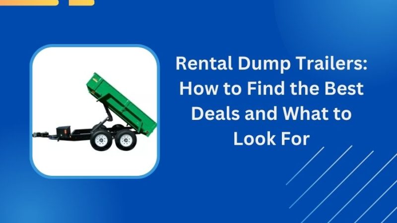 Rental Dump Trailers: How to Find the Best Deals and What to Look For