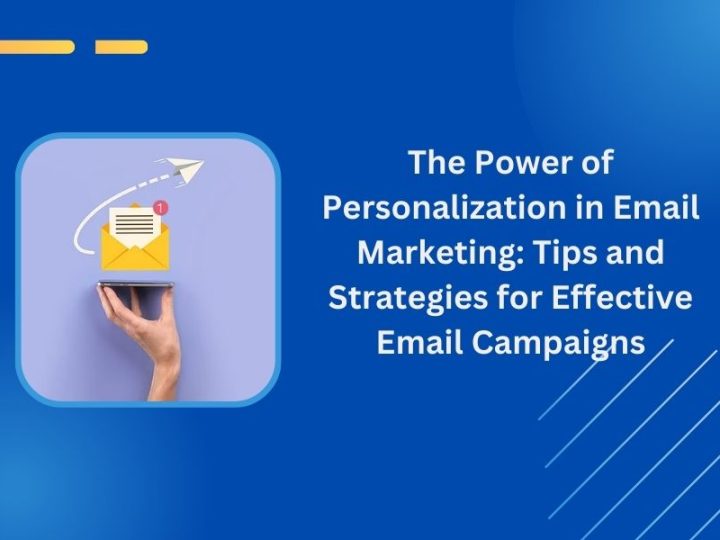 The Power of Personalization in Email Marketing: Tips and Strategies for Effective Email Campaigns