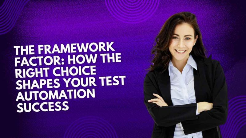 The Framework Factor: How the Right Choice Shapes Your Test Automation Success